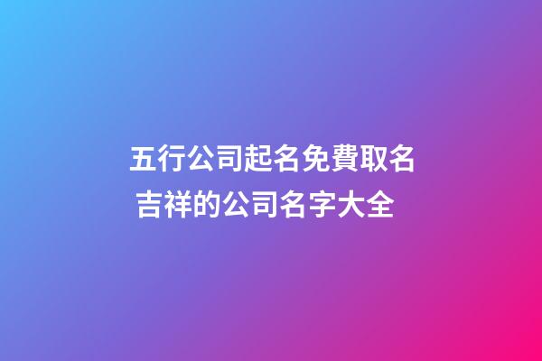 五行公司起名免費取名 吉祥的公司名字大全-第1張-公司起名-玄機派